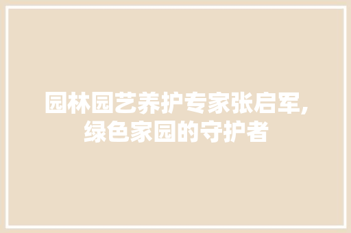 园林园艺养护专家张启军,绿色家园的守护者