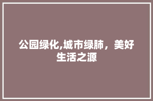 公园绿化,城市绿肺，美好生活之源 品种特性