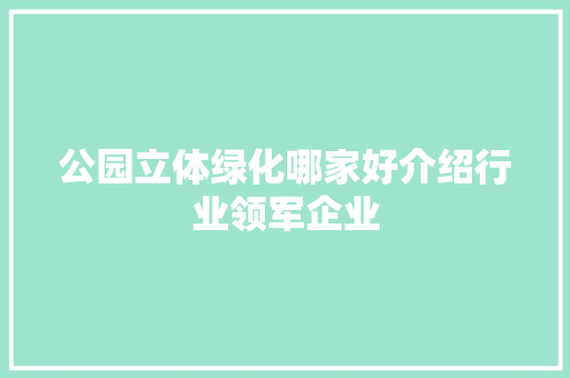 公园立体绿化哪家好介绍行业领军企业 果树修剪整形