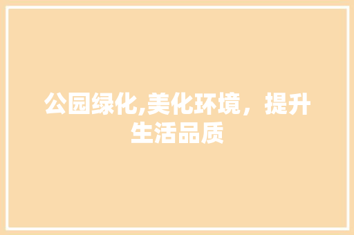公园绿化,美化环境，提升生活品质