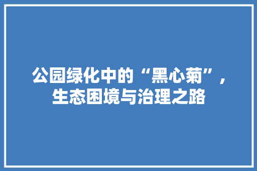 公园绿化中的“黑心菊”,生态困境与治理之路