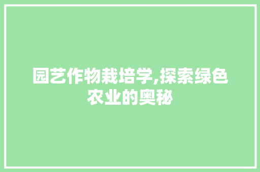 园艺作物栽培学,探索绿色农业的奥秘