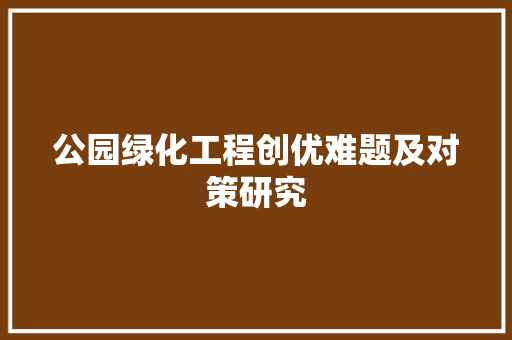公园绿化工程创优难题及对策研究