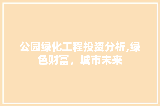 公园绿化工程投资分析,绿色财富，城市未来