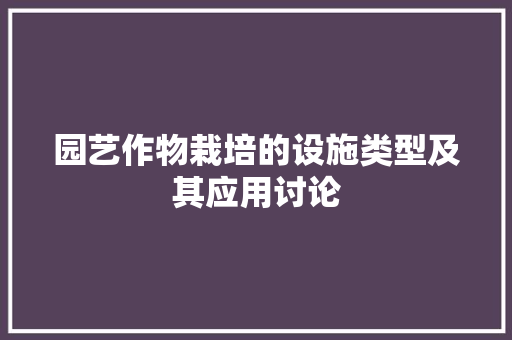 园艺作物栽培的设施类型及其应用讨论