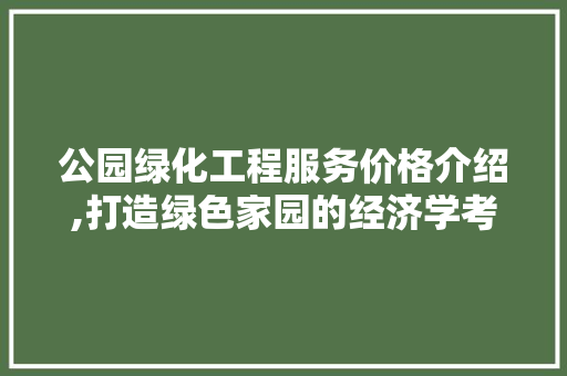 公园绿化工程服务价格介绍,打造绿色家园的经济学考量