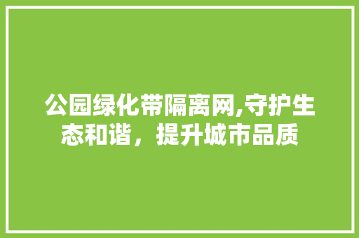 公园绿化带隔离网,守护生态和谐，提升城市品质