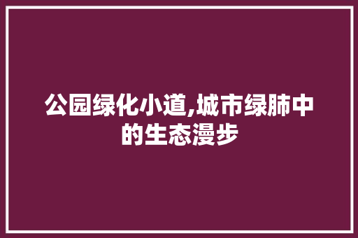 公园绿化小道,城市绿肺中的生态漫步 品种特性