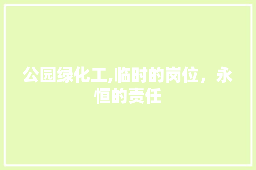 公园绿化工,临时的岗位，永恒的责任
