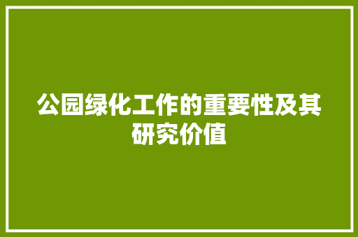 公园绿化工作的重要性及其研究价值