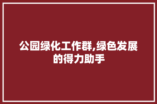 公园绿化工作群,绿色发展的得力助手