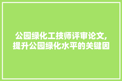 公园绿化工技师评审论文,提升公园绿化水平的关键因素及步骤研究