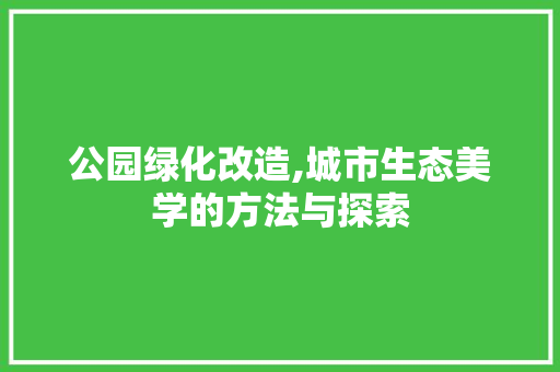公园绿化改造,城市生态美学的方法与探索