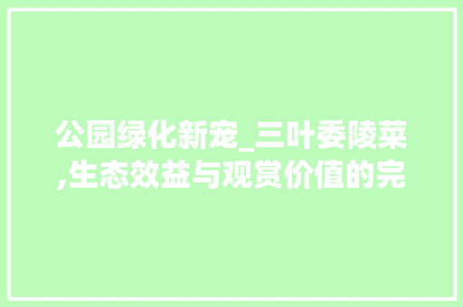 公园绿化新宠_三叶委陵菜,生态效益与观赏价值的完美融合 品种特性