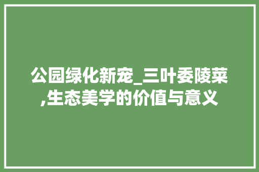 公园绿化新宠_三叶委陵菜,生态美学的价值与意义