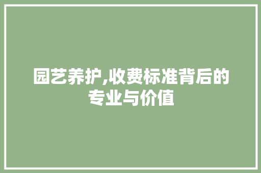 园艺养护,收费标准背后的专业与价值