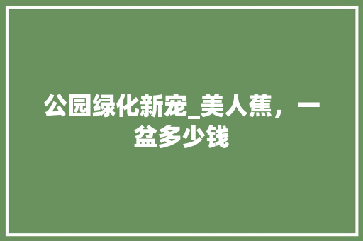 公园绿化新宠_美人蕉，一盆多少钱 果树种植技术