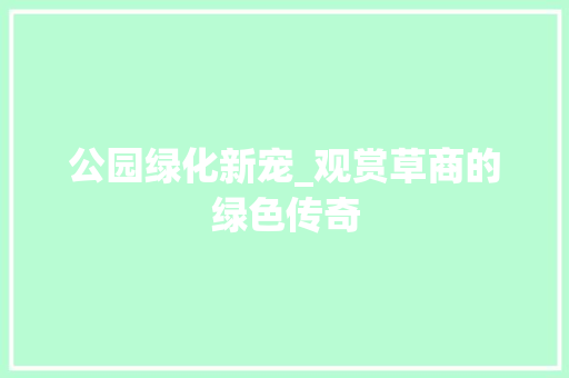 公园绿化新宠_观赏草商的绿色传奇 灌溉施肥