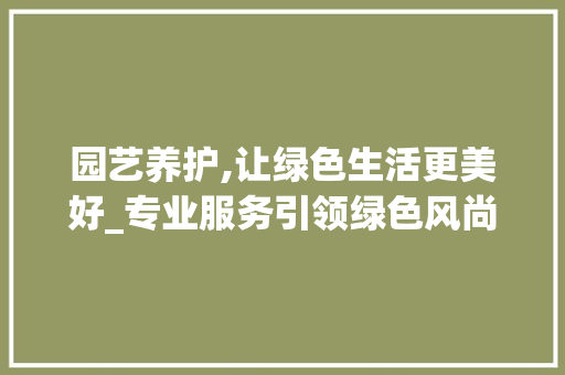 园艺养护,让绿色生活更美好_专业服务引领绿色风尚