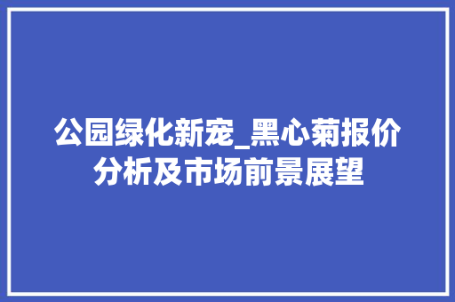 公园绿化新宠_黑心菊报价分析及市场前景展望 果树种植技术
