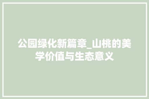 公园绿化新篇章_山桃的美学价值与生态意义
