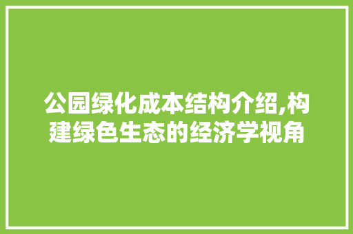 公园绿化成本结构介绍,构建绿色生态的经济学视角