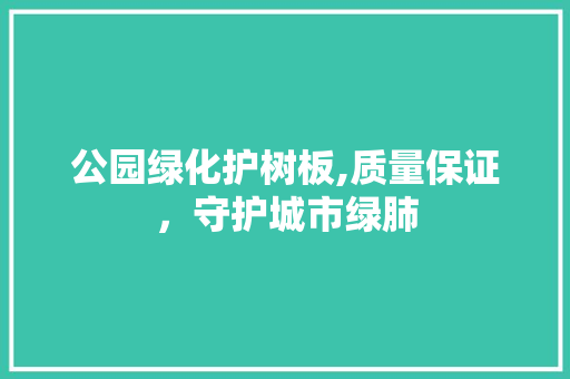 公园绿化护树板,质量保证，守护城市绿肺