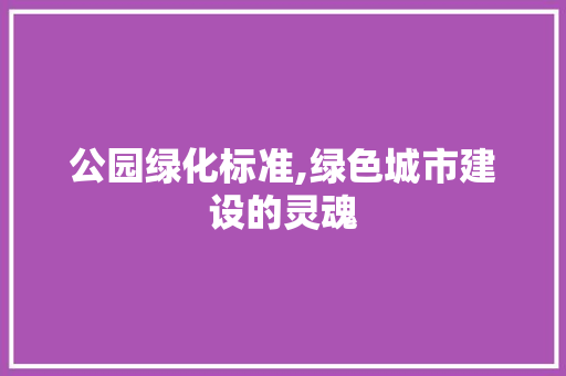 公园绿化标准,绿色城市建设的灵魂