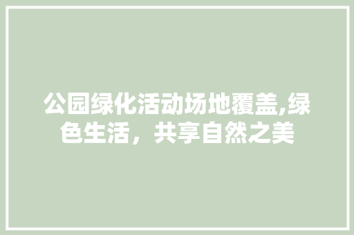公园绿化活动场地覆盖,绿色生活，共享自然之美
