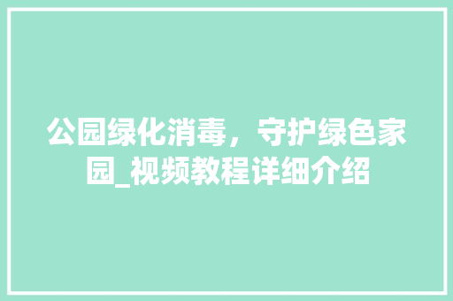公园绿化消毒，守护绿色家园_视频教程详细介绍