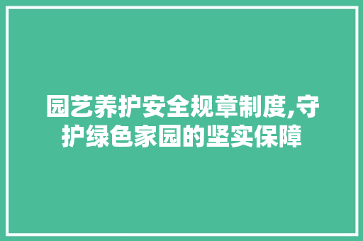 园艺养护安全规章制度,守护绿色家园的坚实保障