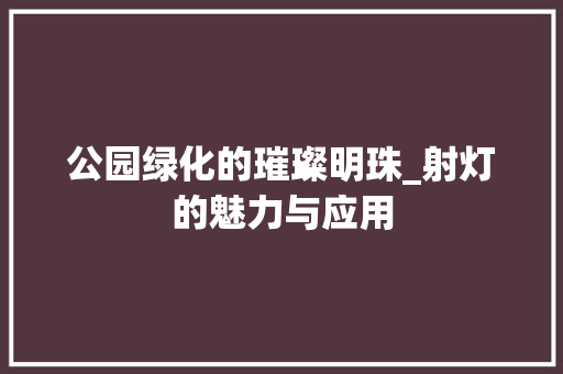 公园绿化的璀璨明珠_射灯的魅力与应用
