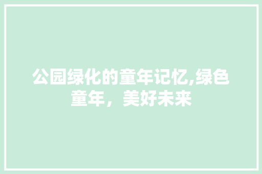 公园绿化的童年记忆,绿色童年，美好未来