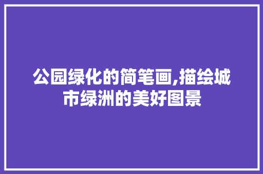 公园绿化的简笔画,描绘城市绿洲的美好图景