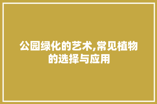 公园绿化的艺术,常见植物的选择与应用