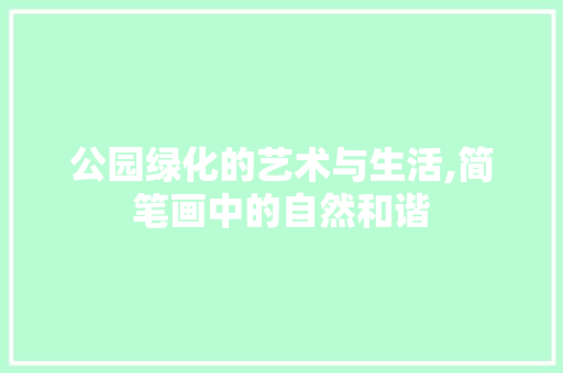 公园绿化的艺术与生活,简笔画中的自然和谐 品种特性