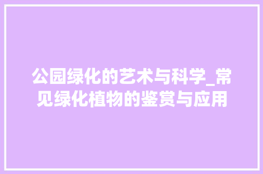 公园绿化的艺术与科学_常见绿化植物的鉴赏与应用