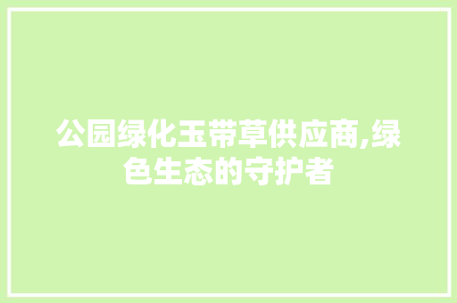 公园绿化玉带草供应商,绿色生态的守护者 修剪方法