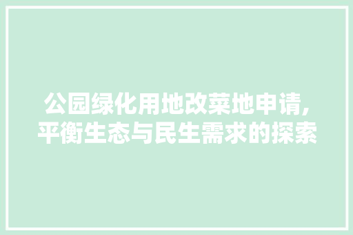 公园绿化用地改菜地申请,平衡生态与民生需求的探索与方法