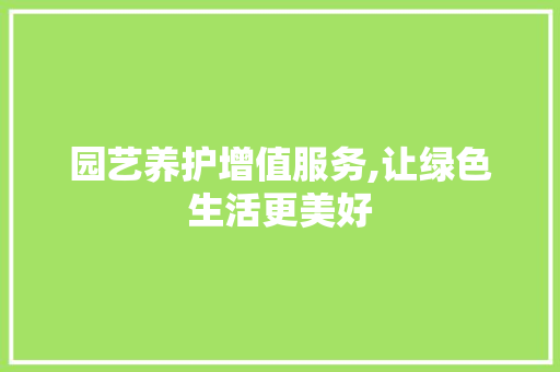 园艺养护增值服务,让绿色生活更美好
