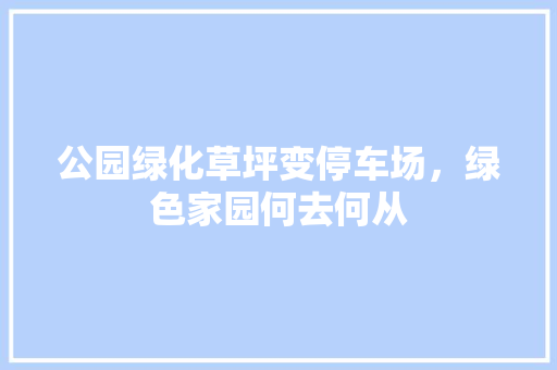 公园绿化草坪变停车场，绿色家园何去何从