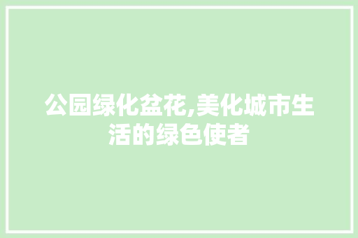 公园绿化盆花,美化城市生活的绿色使者