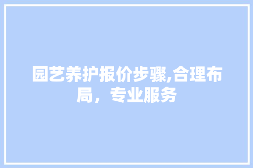 园艺养护报价步骤,合理布局，专业服务