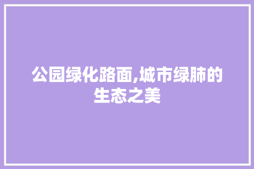 公园绿化路面,城市绿肺的生态之美 果树修剪整形