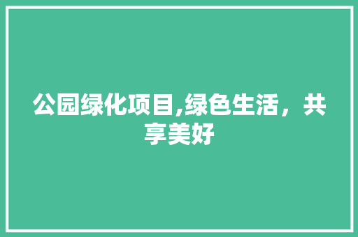 公园绿化项目,绿色生活，共享美好