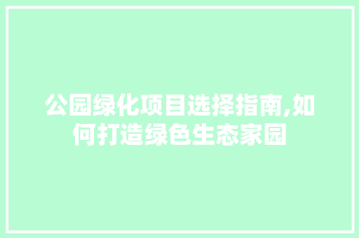 公园绿化项目选择指南,如何打造绿色生态家园