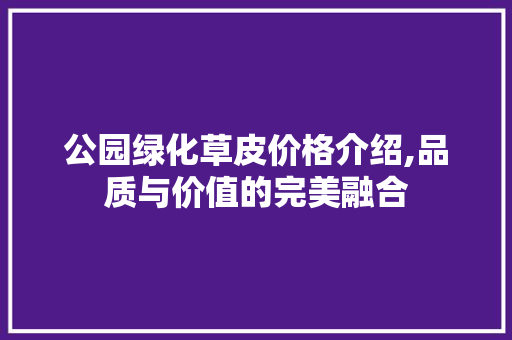 公园绿化草皮价格介绍,品质与价值的完美融合