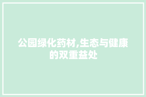 公园绿化药材,生态与健康的双重益处 整形技巧