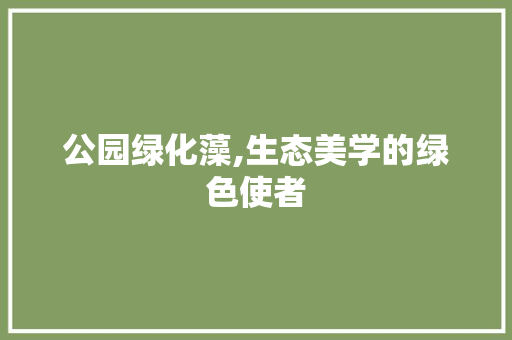 公园绿化藻,生态美学的绿色使者