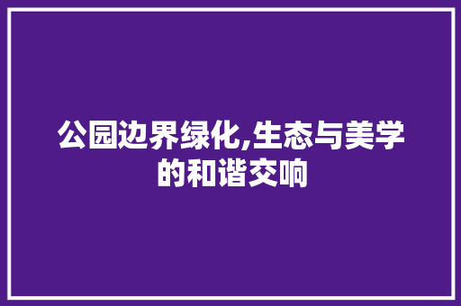 公园边界绿化,生态与美学的和谐交响